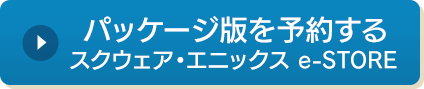 パッケージ版を予約する　スクウェア・エニックス e-STORE