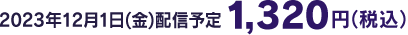 2023年12月1日(金)配信予定 1,320円（税込）