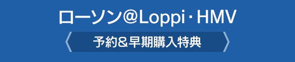 ローソン＠Loppi・HMV＜予約＆早期購入特典＞