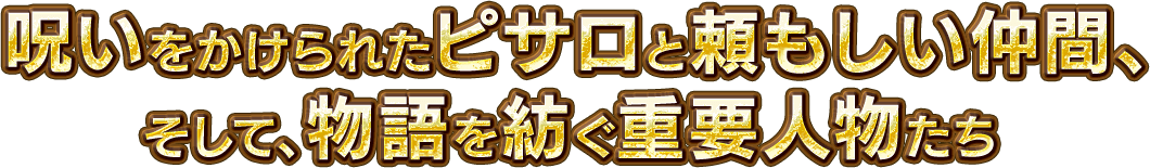 呪いをかけられたピサロと頼もしい仲間、そして、物語を紡ぐ重要人物たち