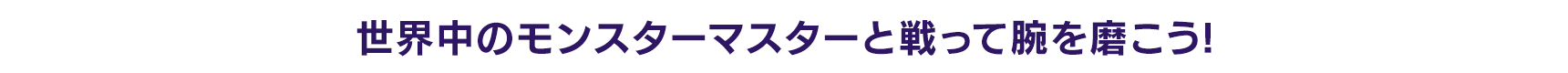 世界中のモンスターマスターと戦って腕を磨こう!
