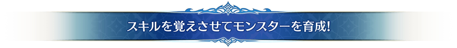 スキルを覚えさせてモンスターを育成!