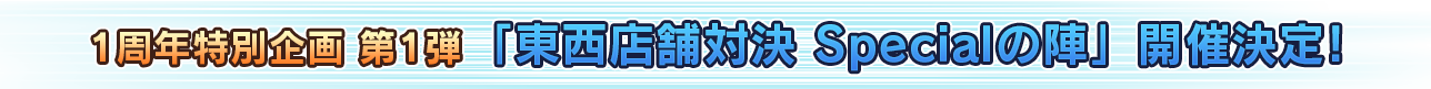 1周年特別企画 第1弾 「東西店舗対決 Specialの陣」開催決定！