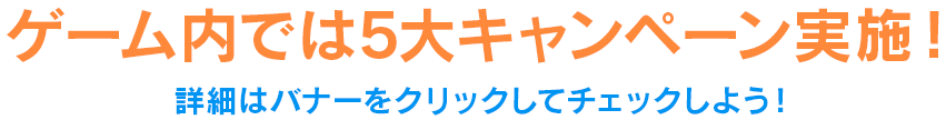 ゲーム内では5大キャンペーン実施！　詳細はバナーをクリックしてチェックしよう！