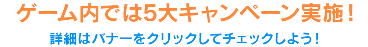 ゲーム内では5大キャンペーン実施！　詳細はバナーをクリックしてチェックしよう！