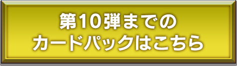 第10弾までのカードパックはこちら