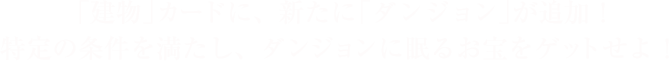 「建物」カードに、新たに「ダンジョン」が追加！特定の条件を満たし、ダンジョンに眠るお宝をゲットせよ！