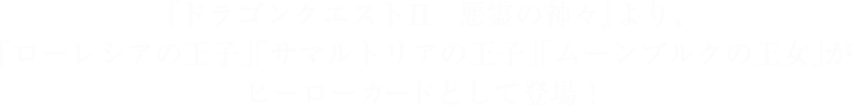 『ドラゴンクエストII　悪霊の神々』より、「ローレシアの王子」「サマルトリアの王子」「ムーンブルクの王女」がヒーローカードとして登場！