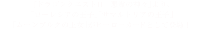 『ドラゴンクエストII　悪霊の神々』より、「ローレシアの王子」「サマルトリアの王子」「ムーンブルクの王女」がヒーローカードとして登場！