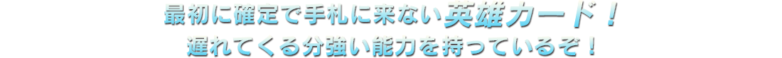 最初に確定で手札に来ない英雄カード！遅れてくる分強い能力を持っているぞ！