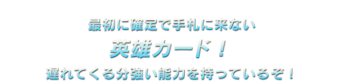 最初に確定で手札に来ない英雄カード！遅れてくる分強い能力を持っているぞ！