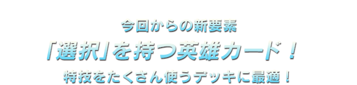 今回からの新要素「選択」を持つ英雄カード！特技をたくさん使うデッキに最適！