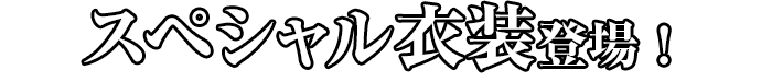 スペシャル衣装登場！