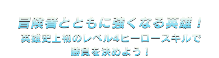 冒険者とともに強くなる英雄！英雄史上初のレベル4ヒーロースキルで勝負を決めよう！