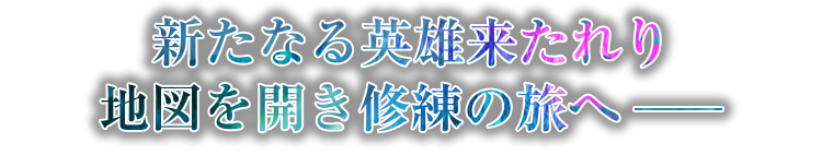 新たなる英雄来たれり　地図を開き修練の旅へ