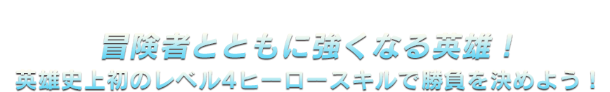 冒険者とともに強くなる英雄！英雄史上初のレベル4ヒーロースキルで勝負を決めよう！