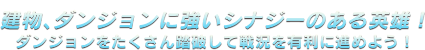 建物、ダンジョンに強いシナジーのある英雄！ダンジョンをたくさん踏破して戦況を有利に進めよう！