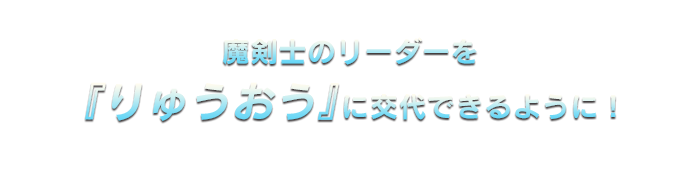 魔剣士のリーダーを『りゅうおう』に交代できるように！