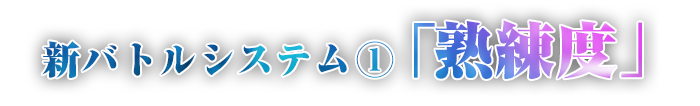新バトルシステム①「熟練度」