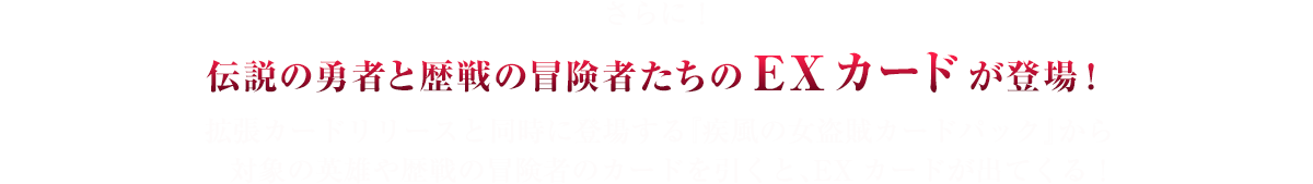 さらに！　伝説の勇者と歴戦の冒険者たちのEXカードが登場！　拡張カードリリースと同時に登場する『疾風の女盗賊カードパック』から対象の英雄や歴戦の冒険者のカードを引くと、EXカードが出てくる！