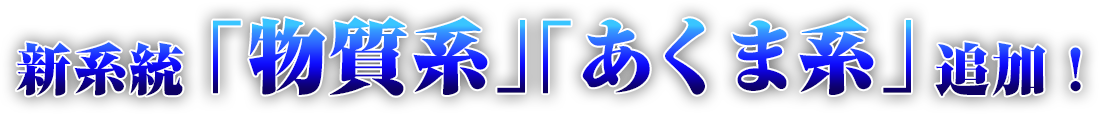 新系統「物質系」「あくま系」追加！