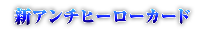 新アンチヒーローカード