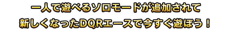 一人で遊べるソロモードが追加されて新しくなったDQRエースで今すぐ遊ぼう！