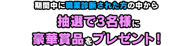 期間中に職業診断された人の中から抽選で3名様に豪華賞品をプレゼント！