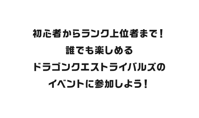 初心者からランク上位者まで！誰でも楽しめるドラゴンクエストライバルズのイベントに参加しよう！