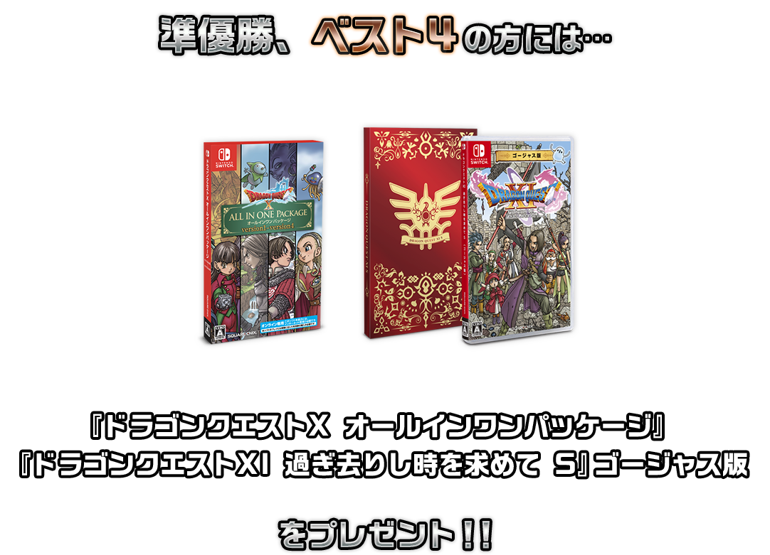 準優勝、ベスト4の方には…『ドラゴンクエストX オールインワンパッケージ』 『ドラゴンクエストXI 過ぎ去りし時を求めて S』ゴージャス版をプレゼント!!