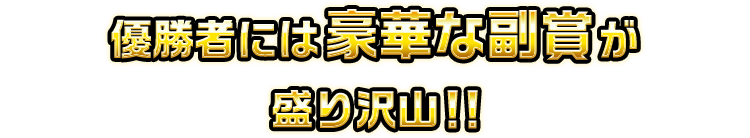 優勝者には豪華な副賞が盛り沢山!!