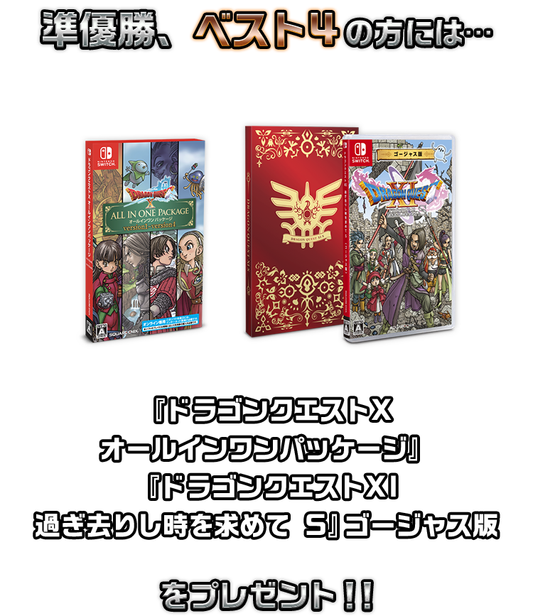 準優勝、ベスト4の方には…『ドラゴンクエストX オールインワンパッケージ』 『ドラゴンクエストXI 過ぎ去りし時を求めて S』ゴージャス版をプレゼント!!