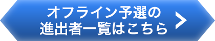 オフライン予選の進出者一覧はこちら