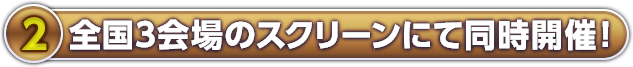 全国3会場のスクリーンにて同時開催！