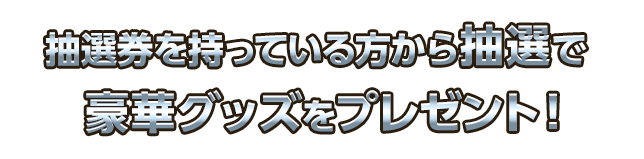 抽選券を持っている方から抽選で豪華グッズをプレゼント！