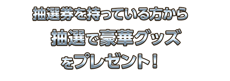 抽選券を持っている方から抽選で豪華グッズをプレゼント！