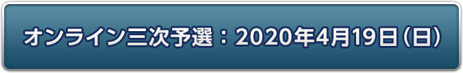 オンライン三次予選：2020年4月19日(日)