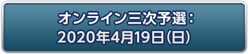 オンライン三次予選：2020年4月19日(日)