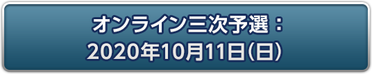 オンライン三次予選：2020年10月11日(日)