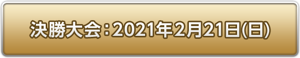 決勝大会：2021年2月21日(日)