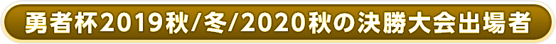 勇者杯2019秋/冬/2020秋の決勝大会出場者