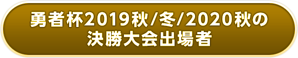 勇者杯2019秋/冬/2020秋の決勝大会出場者