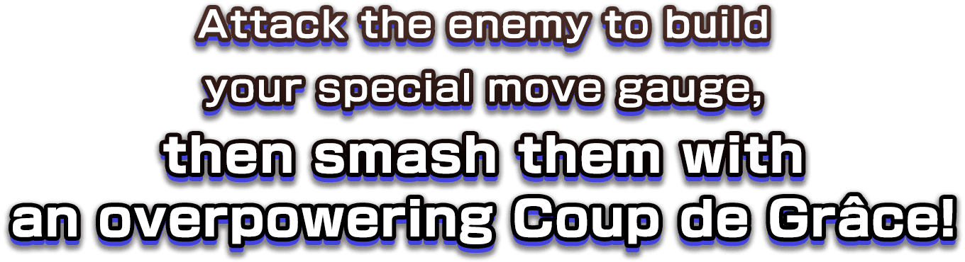 Attack the enemy to build your special move gauge, then smash them with an overpowering Coup de Grâce!
