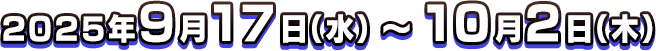 2025年9月17日(水)～10月2日(木) 23:59 予定