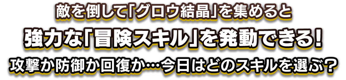 敵を倒して「グロウ結晶」を集めると、強力な「冒険スキル」を発動できる。攻撃か防御か回復か…今日はどのスキルを選ぶ？