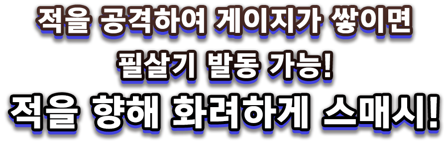적을 공격하여 게이지가 쌓이면 필살기 발동 가능! 적을 향해 화려하게 스매시!