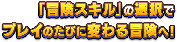 「冒険スキル」の選択でプレイのたびに変わる冒険へ！