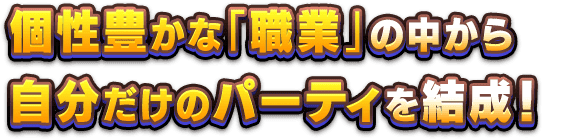 個性豊かな「職業」の中から、自分だけのパーティを結成！