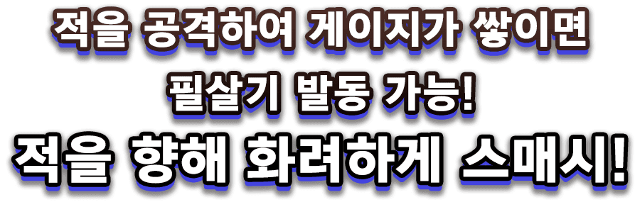 적을 공격하여 게이지가 쌓이면 필살기 발동 가능! 적을 향해 화려하게 스매시!