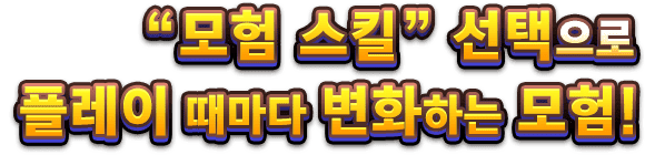 “모험 스킬” 선택으로 플레이 때마다 변화하는 모험!